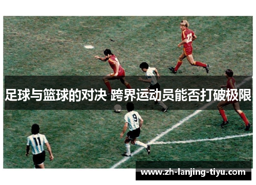 足球与篮球的对决 跨界运动员能否打破极限