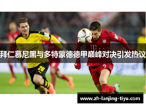 拜仁慕尼黑与多特蒙德德甲巅峰对决引发热议