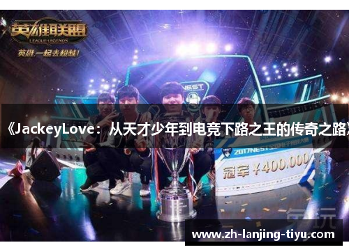 《JackeyLove：从天才少年到电竞下路之王的传奇之路》