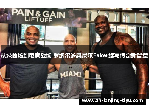 从绿茵场到电竞战场 罗纳尔多奥尼尔Faker续写传奇新篇章