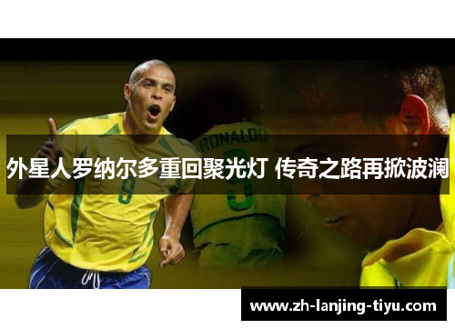 外星人罗纳尔多重回聚光灯 传奇之路再掀波澜