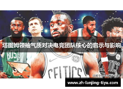 塔图姆领袖气质对决电竞团队核心的启示与影响