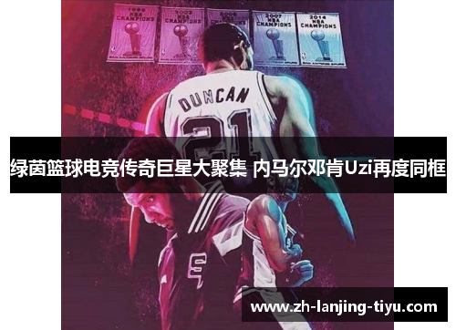 绿茵篮球电竞传奇巨星大聚集 内马尔邓肯Uzi再度同框