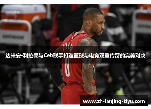 达米安·利拉德与Ceb联手打造篮球与电竞双重传奇的完美对决