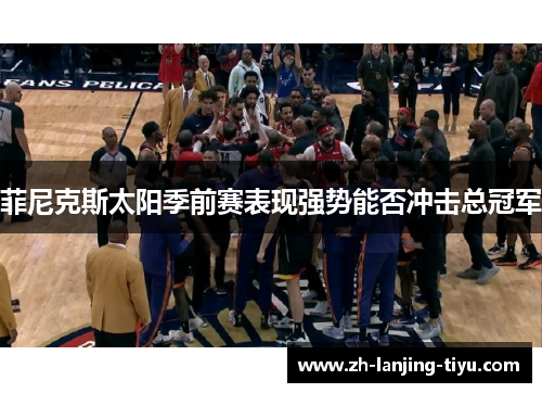 菲尼克斯太阳季前赛表现强势能否冲击总冠军