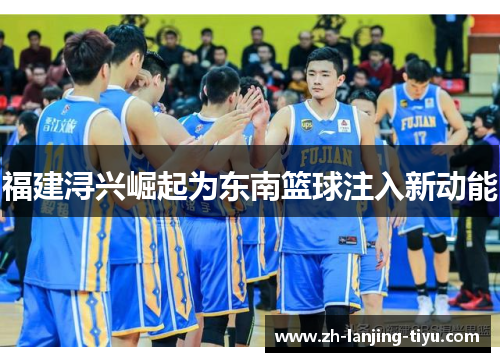 福建浔兴崛起为东南篮球注入新动能