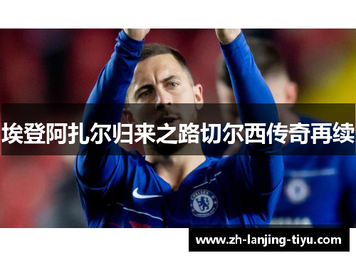 埃登阿扎尔归来之路切尔西传奇再续