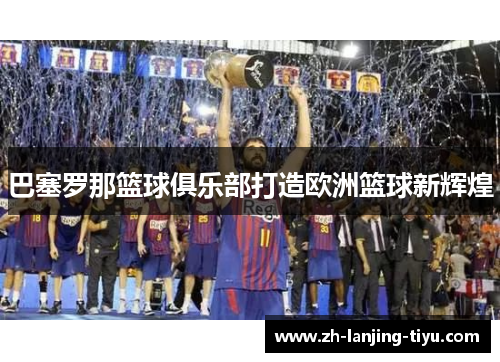 巴塞罗那篮球俱乐部打造欧洲篮球新辉煌