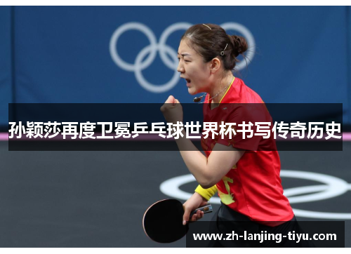孙颖莎再度卫冕乒乓球世界杯书写传奇历史