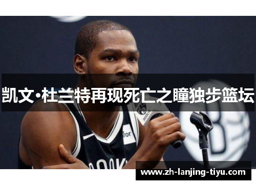 凯文·杜兰特再现死亡之瞳独步篮坛