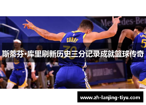 斯蒂芬·库里刷新历史三分记录成就篮球传奇