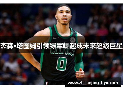 杰森·塔图姆引领绿军崛起成未来超级巨星