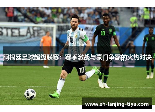 阿根廷足球超级联赛：赛季激战与豪门争霸的火热对决