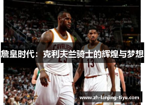 詹皇时代：克利夫兰骑士的辉煌与梦想