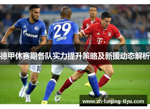 德甲休赛期各队实力提升策略及新援动态解析