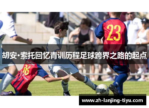 胡安·索托回忆青训历程足球跨界之路的起点