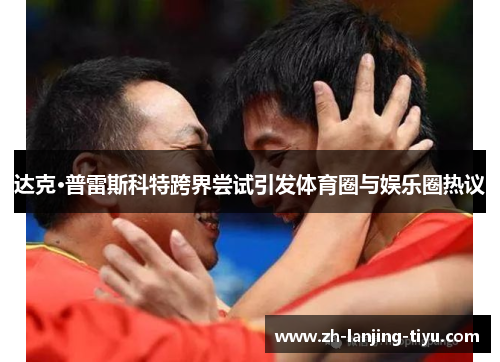 达克·普雷斯科特跨界尝试引发体育圈与娱乐圈热议