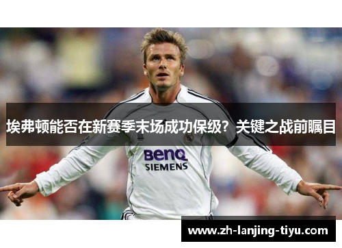 埃弗顿能否在新赛季末场成功保级？关键之战前瞩目