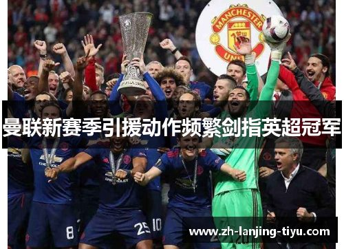 曼联新赛季引援动作频繁剑指英超冠军