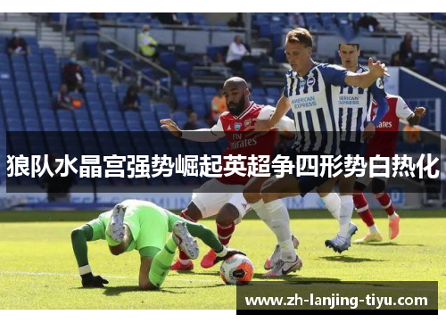 狼队水晶宫强势崛起英超争四形势白热化