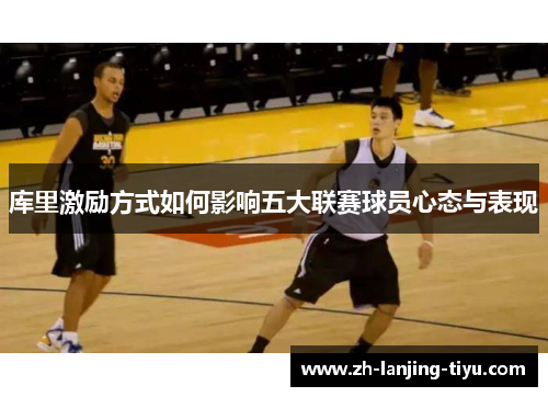 库里激励方式如何影响五大联赛球员心态与表现