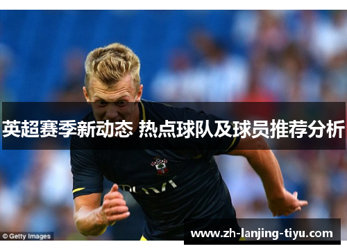 英超赛季新动态 热点球队及球员推荐分析