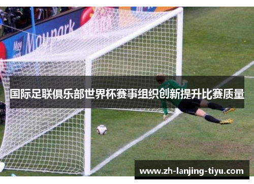 国际足联俱乐部世界杯赛事组织创新提升比赛质量